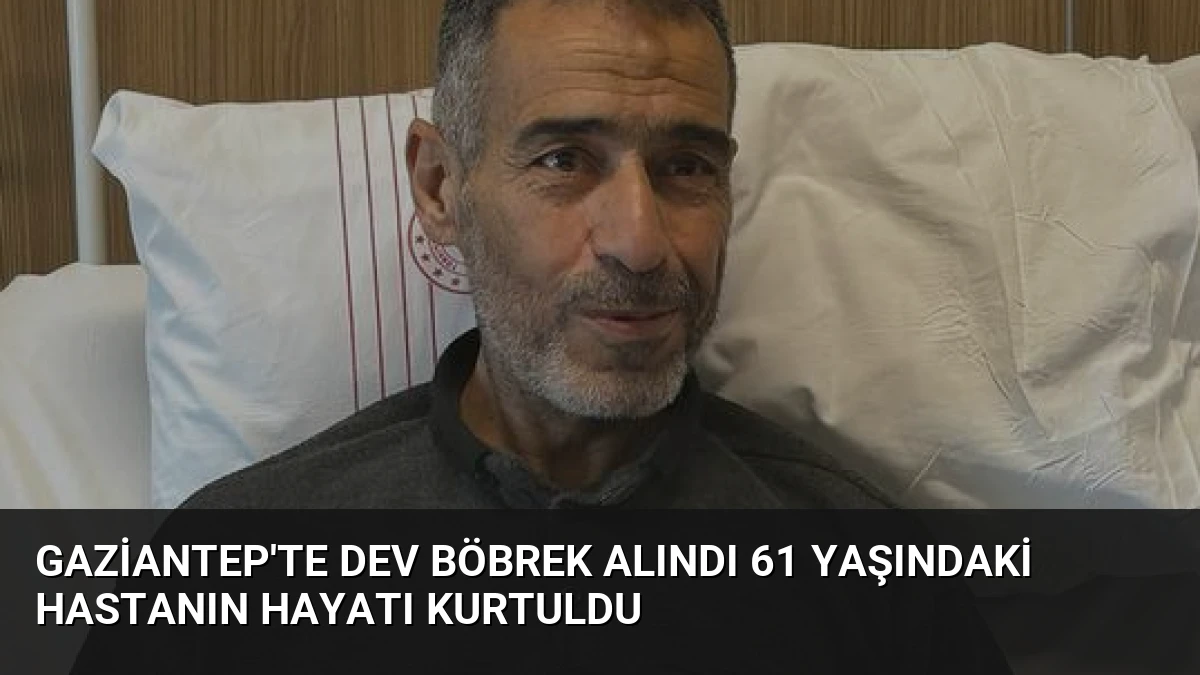 Gaziantep’te Dev Böbrek Alındı 61 Yaşındaki Hastanın Hayatı Kurtuldu