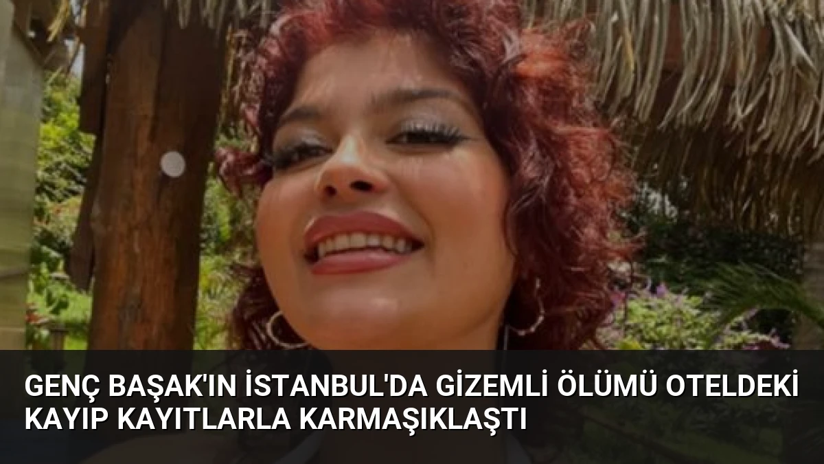 Genç Başak’ın İstanbul’da Gizemli Ölümü Oteldeki Kayıp Kayıtlarla Karmaşıklaştı