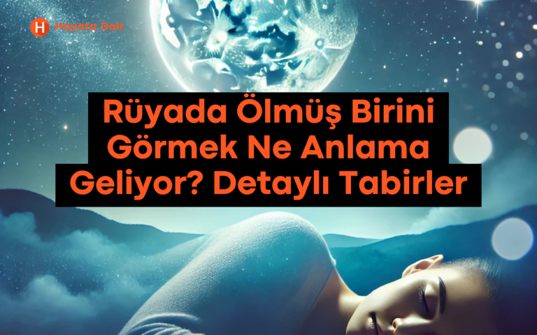 Rüyada Ölmüş Birini Görmek Ne Anlama Geliyor? İşte Detaylı Tabirler