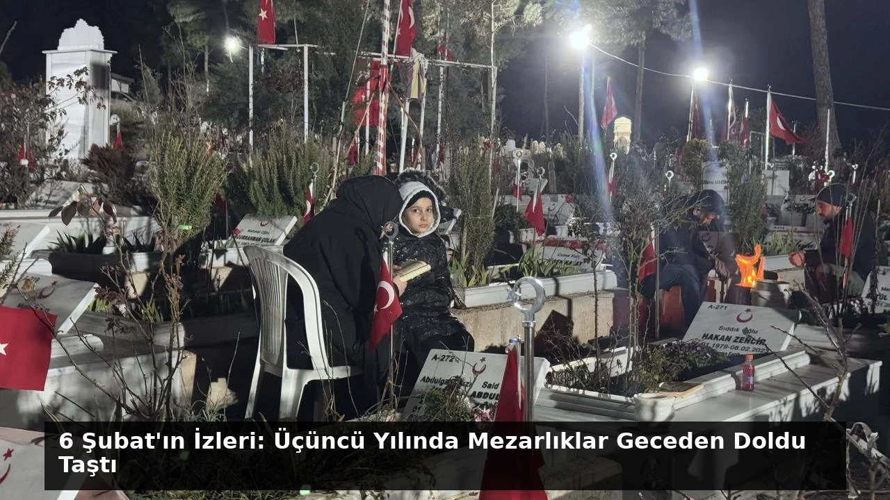 6 Şubat’ın İzleri: Üçüncü Yılında Mezarlıklar Geceden Doldu Taştı