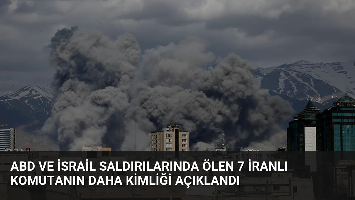 ABD ve İsrail Saldırılarında Ölen 7 İranlı Komutanın Daha Kimliği Açıklandı