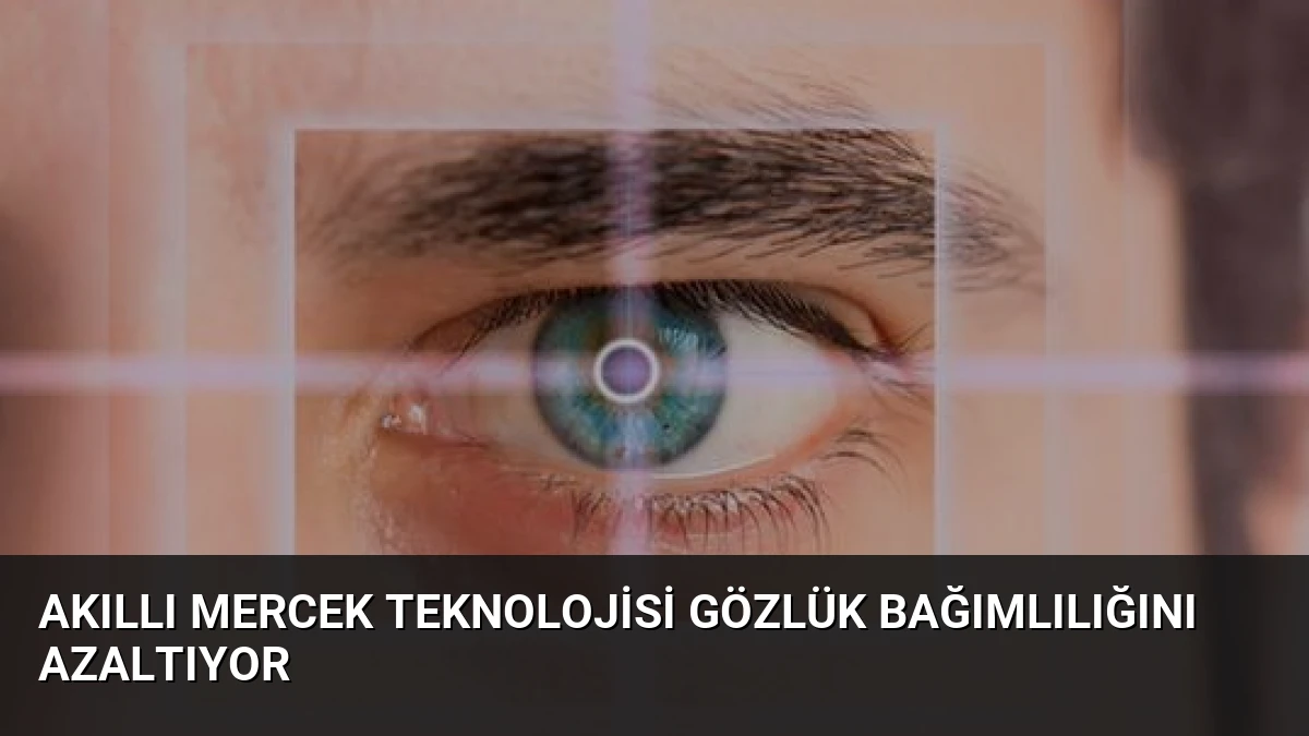 Akıllı Mercek Teknolojisi Gözlük Bağımlılığını Azaltıyor