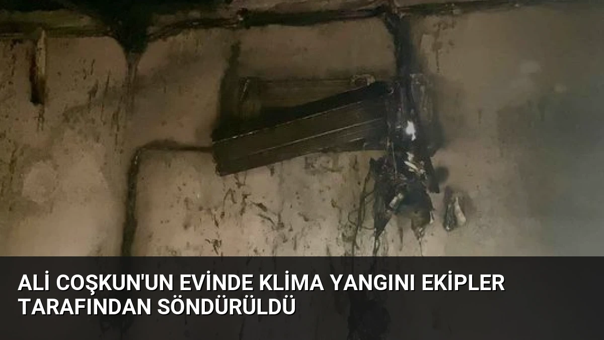Ali Coşkun’un Evinde Klima Yangını Ekipler Tarafından Söndürüldü