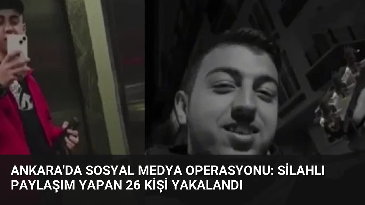 Ankara’da Sosyal Medya Operasyonu: Silahlı Paylaşım Yapan 26 Kişi Yakalandı