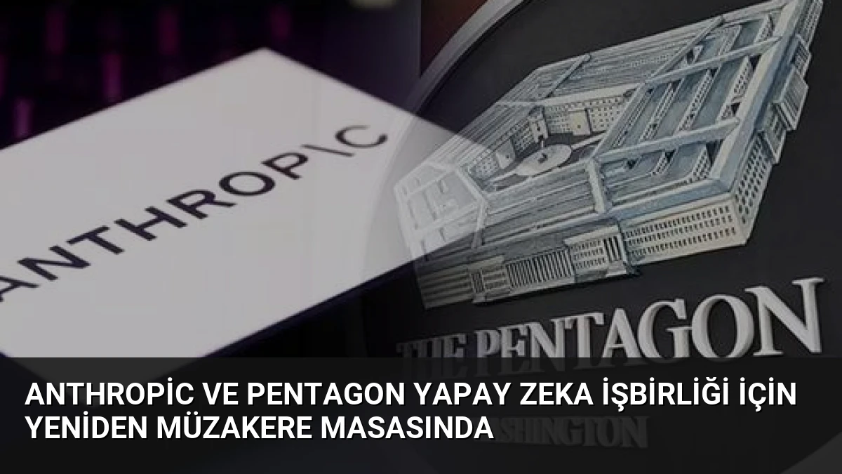 Anthropic ve Pentagon Yapay Zeka İşbirliği İçin Yeniden Müzakere Masasında