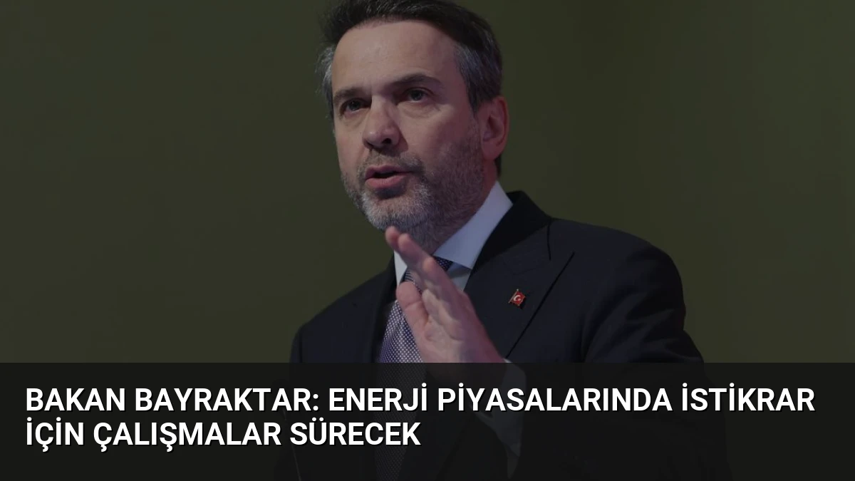 Bakan Bayraktar: Enerji Piyasalarında İstikrar İçin Çalışmalar Sürecek
