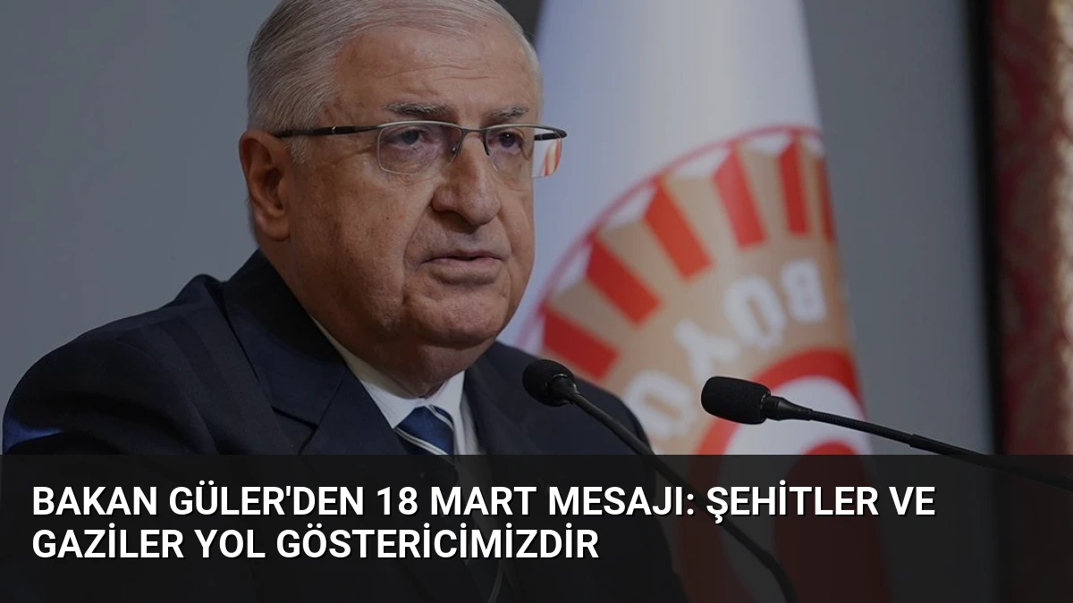 Bakan Güler’den 18 Mart Mesajı: Şehitler ve Gaziler Yol Göstericimizdir