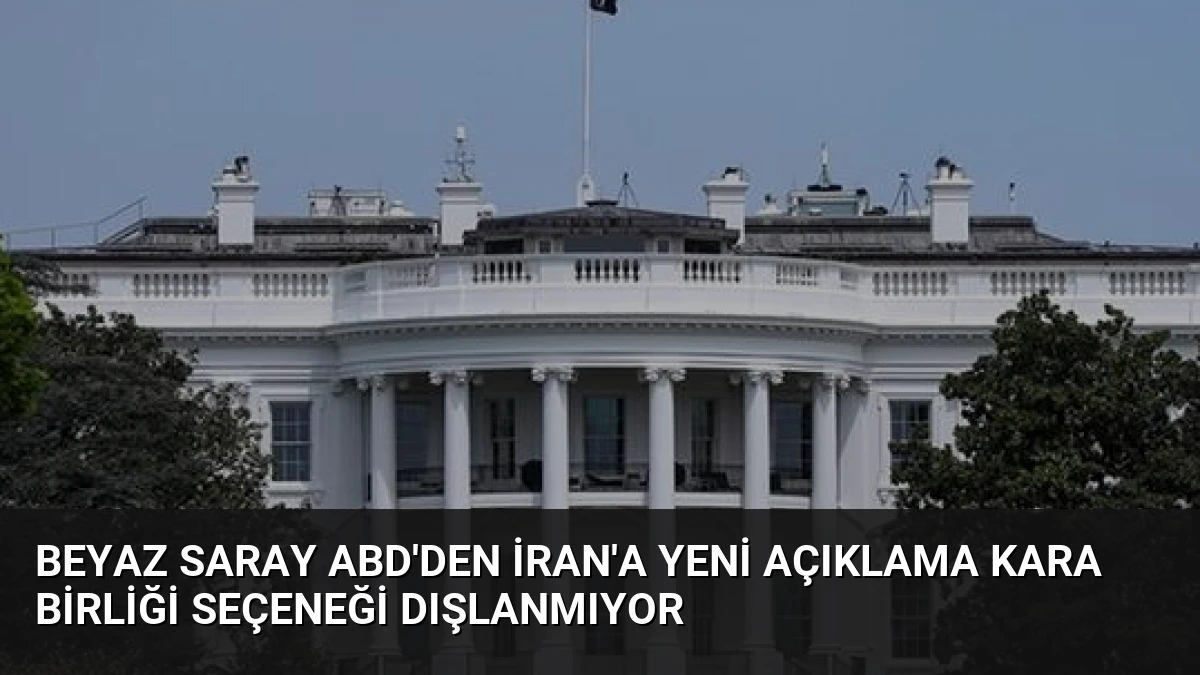 Beyaz Saray ABD’den İran’a Yeni Açıklama Kara Birliği Seçeneği Dışlanmıyor