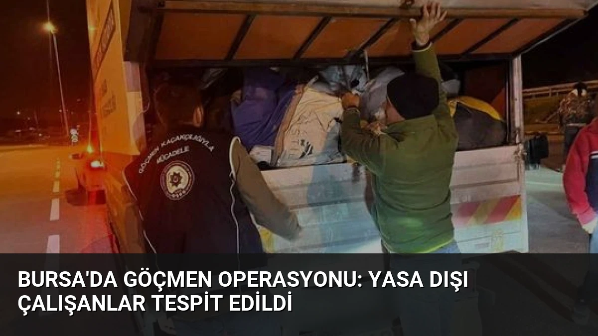 Bursa’da Göçmen Operasyonu: Yasa Dışı Çalışanlar Tespit Edildi