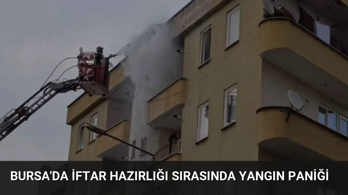Bursa’da İftar Hazırlığı Sırasında Yangın Paniği