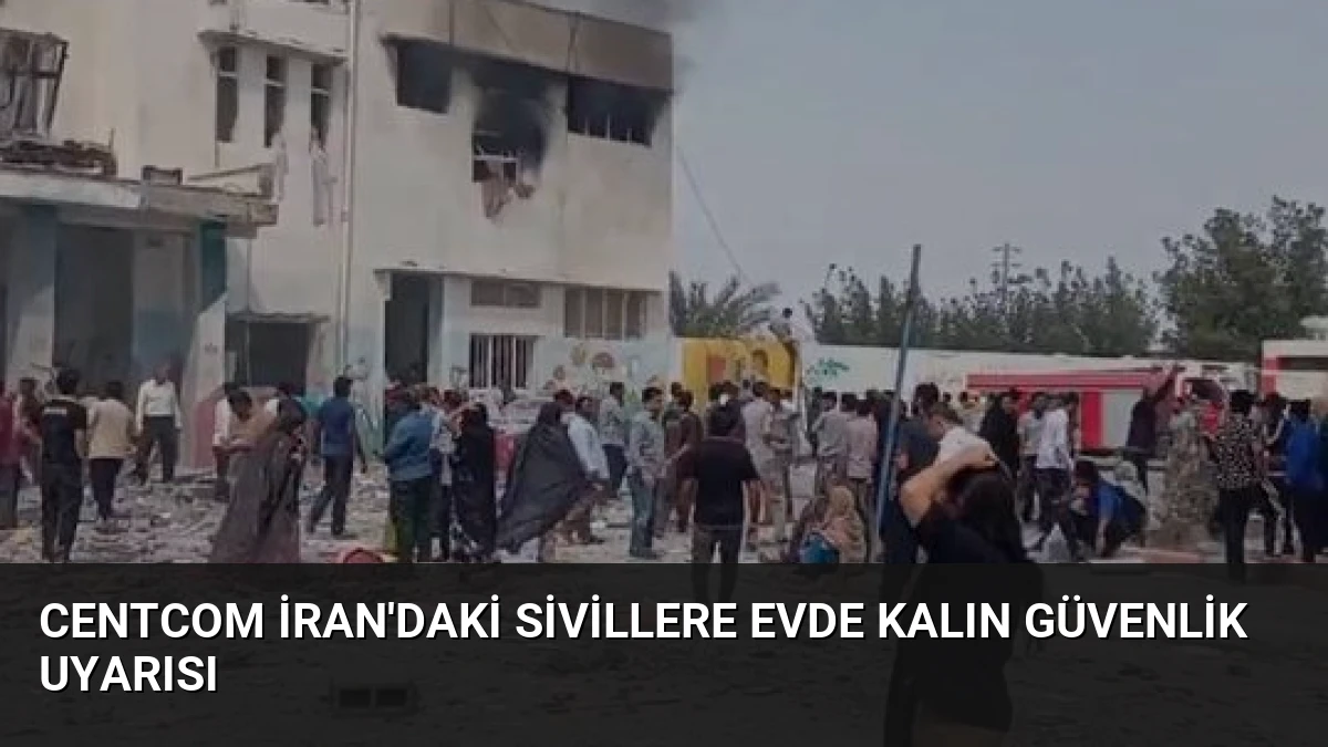 CENTCOM İran’daki Sivillere Evde Kalın Güvenlik Uyarısı