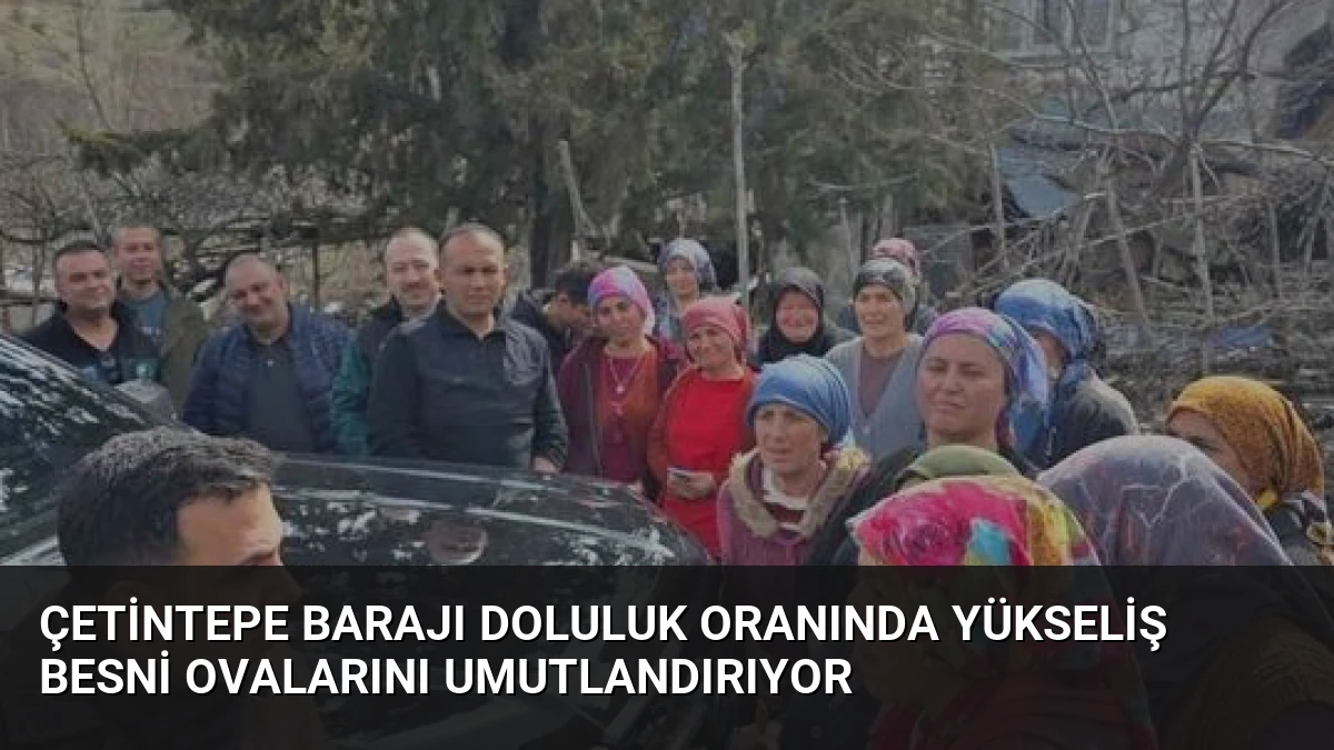 Çetintepe Barajı Doluluk Oranında Yükseliş Besni Ovalarını Umutlandırıyor