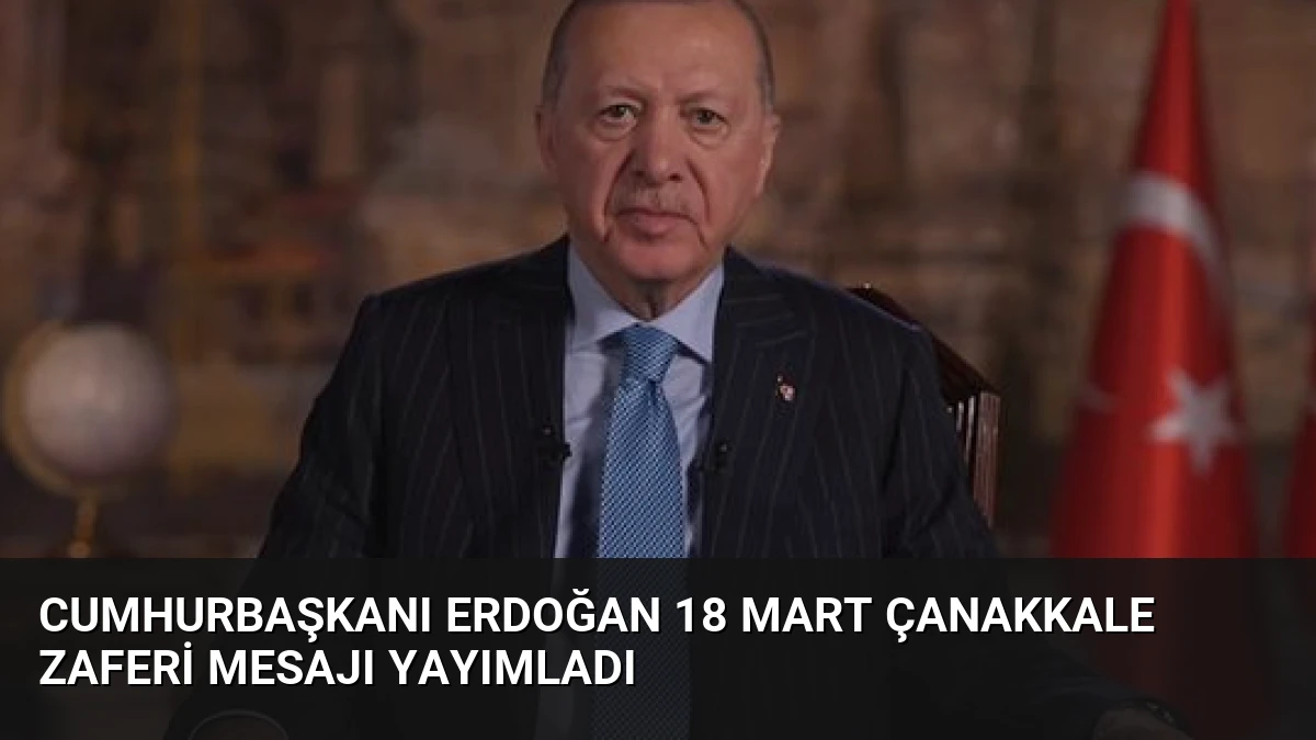 Cumhurbaşkanı Erdoğan 18 Mart Çanakkale Zaferi Mesajı Yayımladı