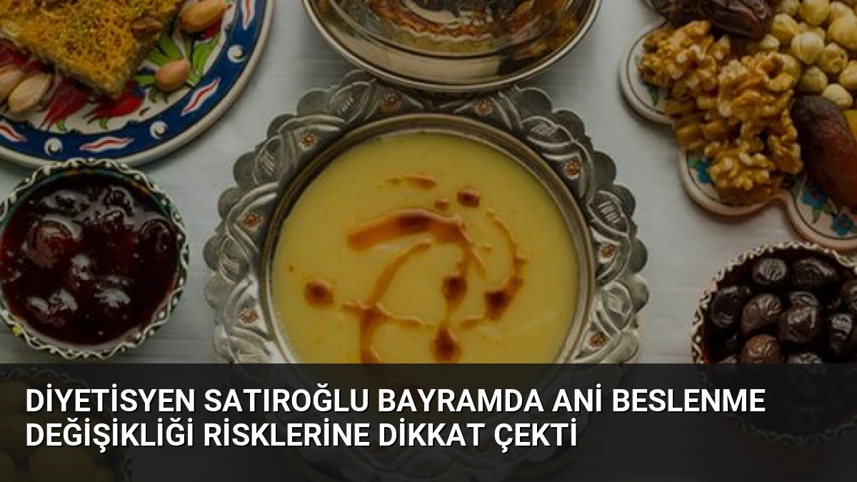 Diyetisyen Satıroğlu Bayramda Ani Beslenme Değişikliği Risklerine Dikkat Çekti
