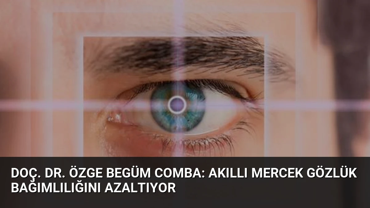 Doç. Dr. Özge Begüm Comba: Akıllı Mercek Gözlük Bağımlılığını Azaltıyor
