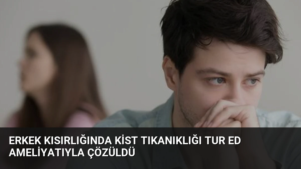 Erkek Kısırlığında Kist Tıkanıklığı TUR ED Ameliyatıyla Çözüldü