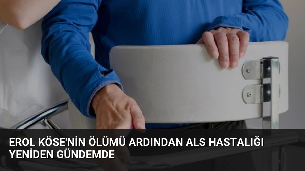 Erol Köse’nin Ölümü Ardından ALS Hastalığı Yeniden Gündemde