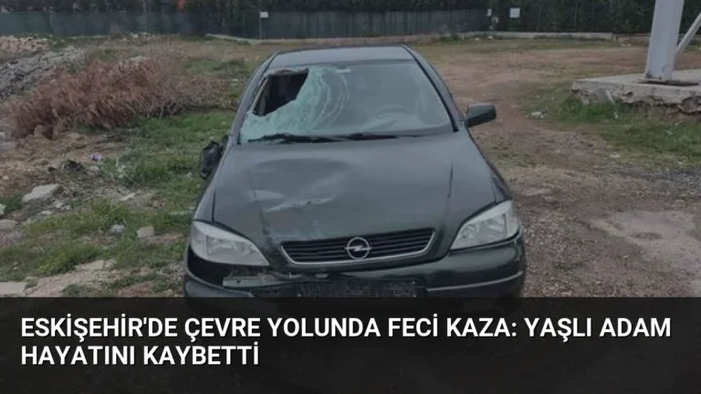Eskişehir’de Çevre Yolunda Feci Kaza: Yaşlı Adam Hayatını Kaybetti
