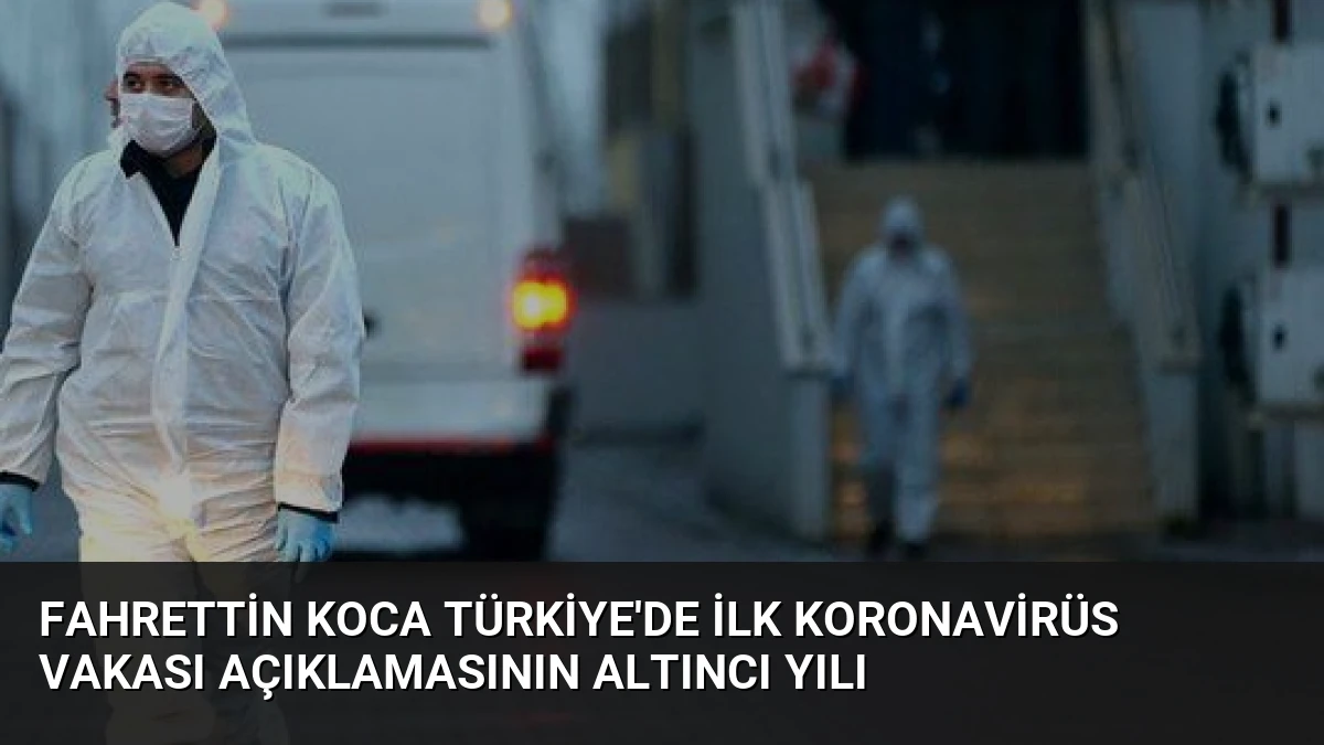 Fahrettin Koca Türkiye’de İlk Koronavirüs Vakası Açıklamasının Altıncı Yılı