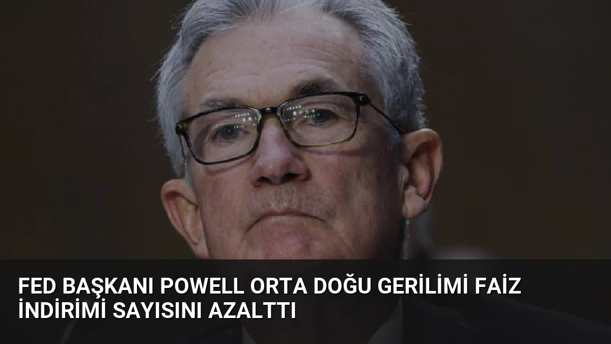 Fed Başkanı Powell Orta Doğu Gerilimi Faiz İndirimi Sayısını Azalttı