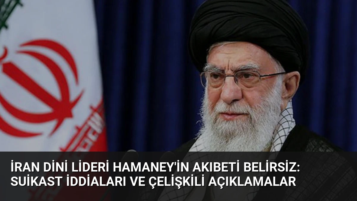 İran Dini Lideri Hamaney’in Akıbeti Belirsiz: Suikast İddiaları ve Çelişkili Açıklamalar