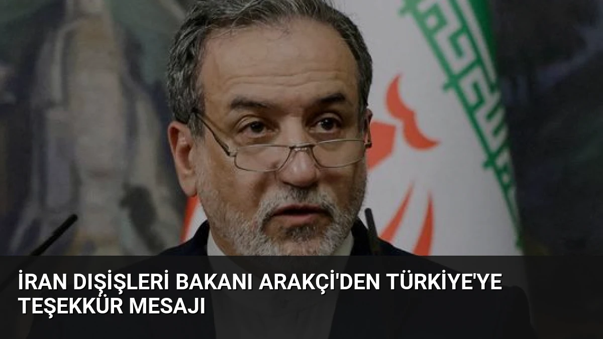 İran Dışişleri Bakanı Arakçi’den Türkiye’ye Teşekkür Mesajı