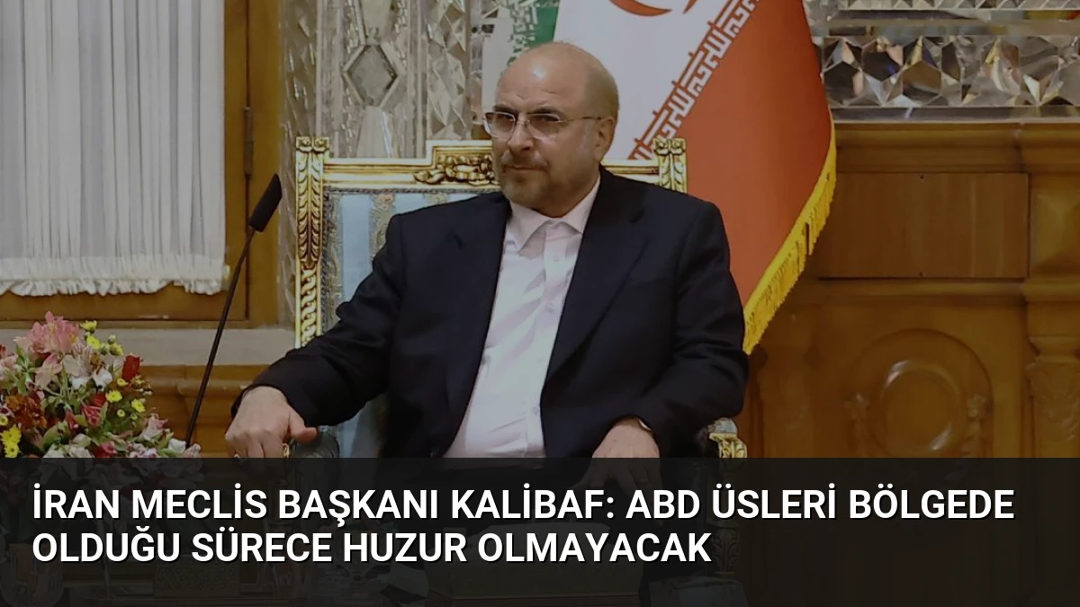 İran Meclis Başkanı Kalibaf: ABD üsleri bölgede olduğu sürece huzur olmayacak