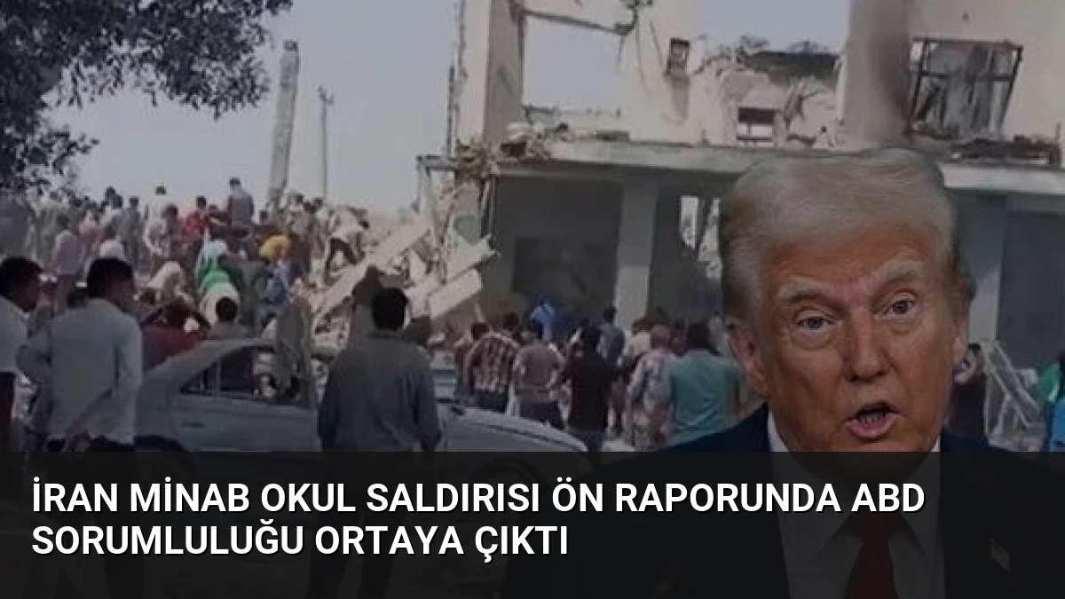 İran Minab Okul Saldırısı Ön Raporunda ABD Sorumluluğu Ortaya Çıktı