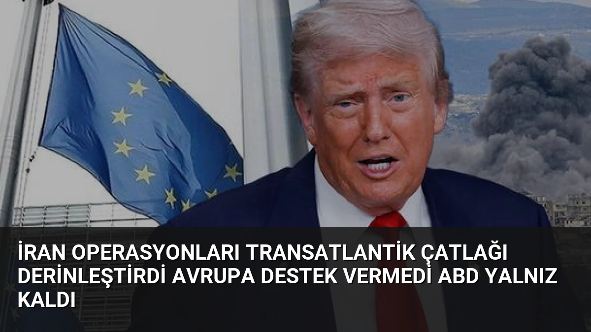 İran Operasyonları Transatlantik Çatlağı Derinleştirdi Avrupa Destek Vermedi ABD Yalnız Kaldı