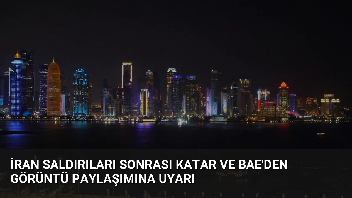 İran Saldırıları Sonrası Katar ve BAE’den Görüntü Paylaşımına Uyarı