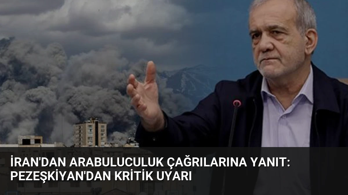 İran’dan Arabuluculuk Çağrılarına Yanıt: Pezeşkiyan’dan Kritik Uyarı