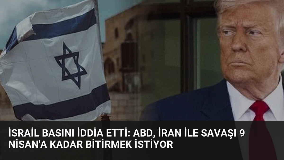 İsrail Basını İddia Etti: ABD, İran ile Savaşı 9 Nisan’a Kadar Bitirmek İstiyor