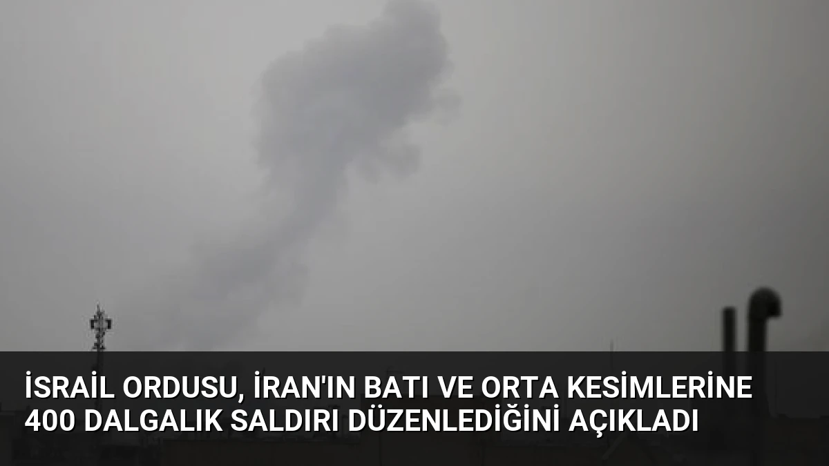 İsrail Ordusu, İran’ın Batı ve Orta Kesimlerine 400 Dalgalık Saldırı Düzenlediğini Açıkladı