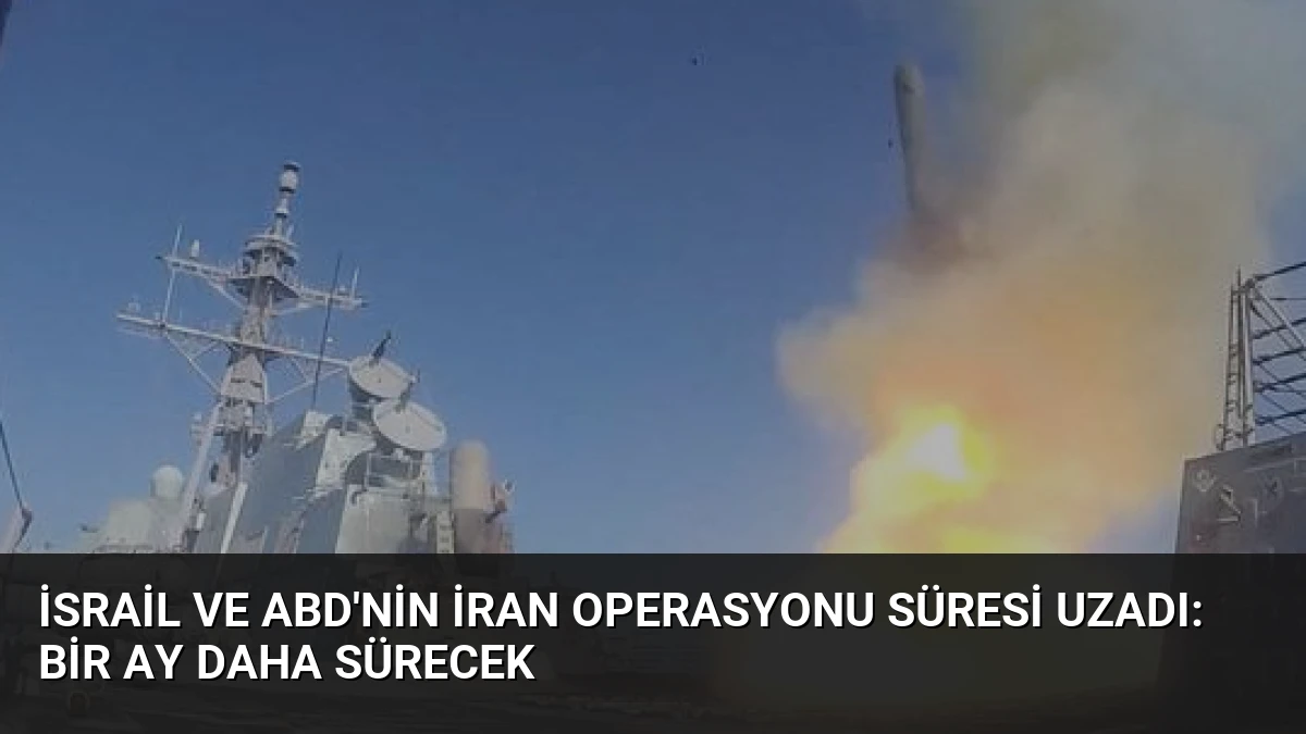 İsrail ve ABD’nin İran Operasyonu Süresi Uzadı: Bir Ay Daha Sürecek