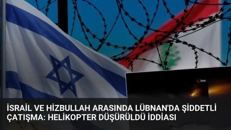 İsrail ve Hizbullah Arasında Lübnan’da Şiddetli Çatışma: Helikopter Düşürüldü İddiası
