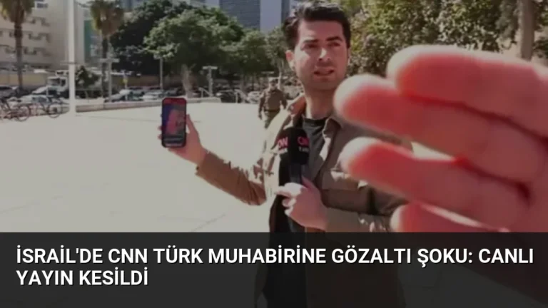 İsrail’de CNN Türk Muhabirine Gözaltı Şoku: Canlı Yayın Kesildi