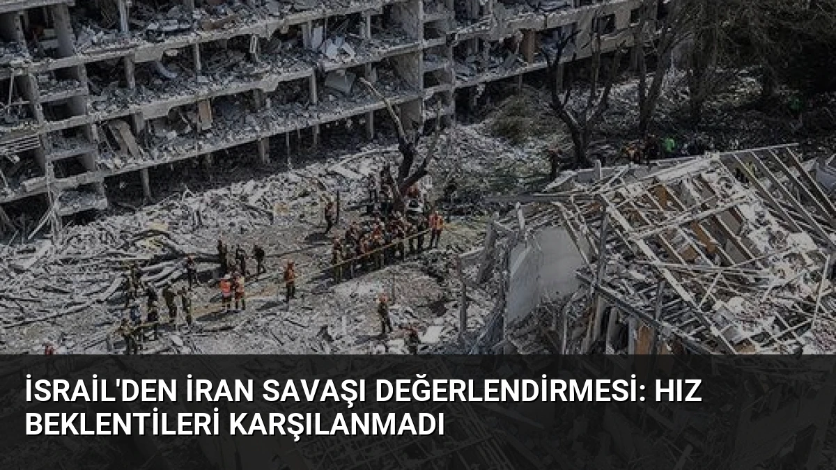 İsrail’den İran Savaşı Değerlendirmesi: Hız Beklentileri Karşılanmadı