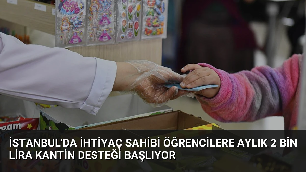 İstanbul’da İhtiyaç Sahibi Öğrencilere Aylık 2 Bin Lira Kantin Desteği Başlıyor