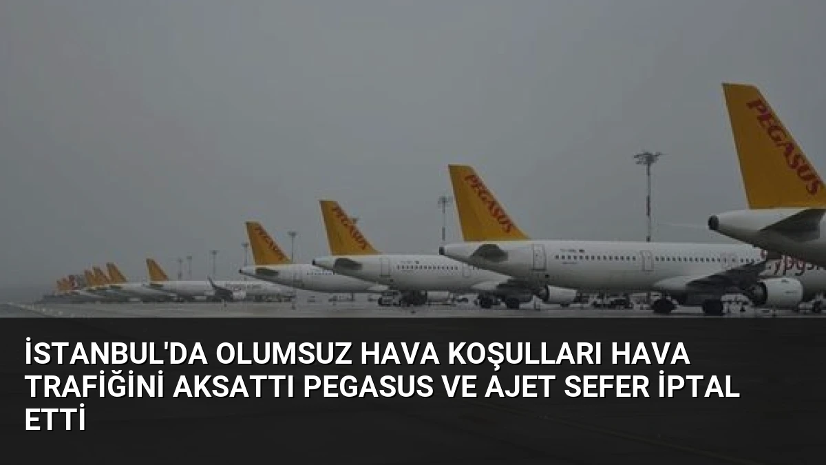 İstanbul’da Olumsuz Hava Koşulları Hava Trafiğini Aksattı Pegasus ve AJet Sefer İptal Etti
