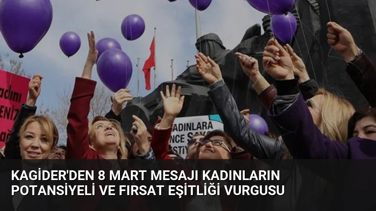 KAGİDER’den 8 Mart Mesajı Kadınların Potansiyeli ve Fırsat Eşitliği Vurgusu