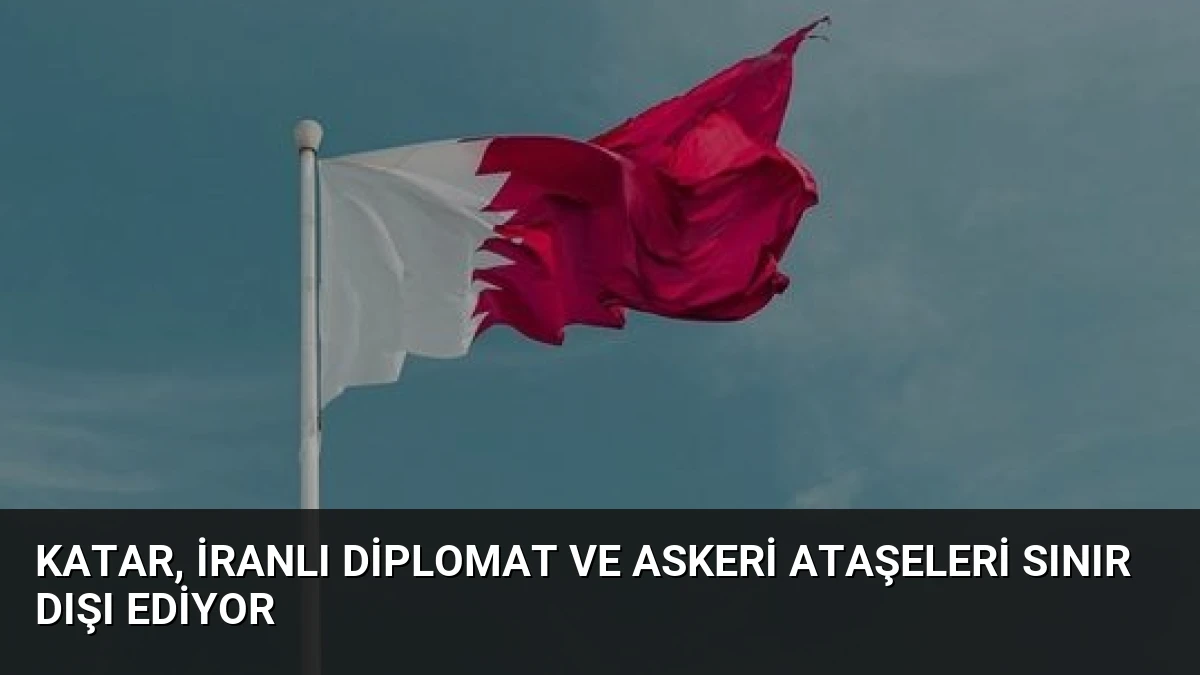 Katar, İranlı Diplomat ve Askeri Ataşeleri Sınır Dışı Ediyor