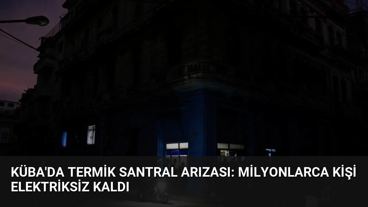 Küba’da Termik Santral Arızası: Milyonlarca Kişi Elektriksiz Kaldı