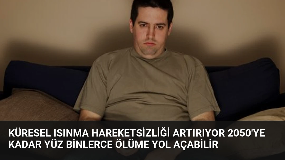 Küresel Isınma Hareketsizliği Artırıyor 2050’ye Kadar Yüz Binlerce Ölüme Yol Açabilir