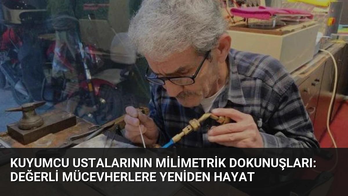 Kuyumcu Ustalarının Milimetrik Dokunuşları: Değerli Mücevherlere Yeniden Hayat
