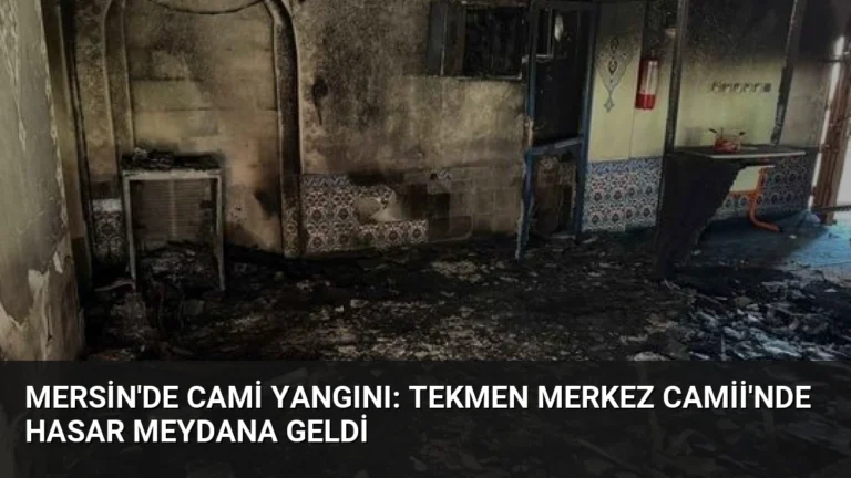 Mersin’de Cami Yangını: Tekmen Merkez Camii’nde Hasar Meydana Geldi