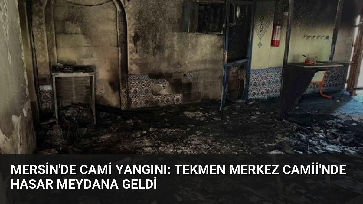 Mersin’de Cami Yangını: Tekmen Merkez Camii’nde Hasar Meydana Geldi