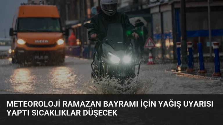 Meteoroloji Ramazan Bayramı İçin Yağış Uyarısı Yaptı Sıcaklıklar Düşecek
