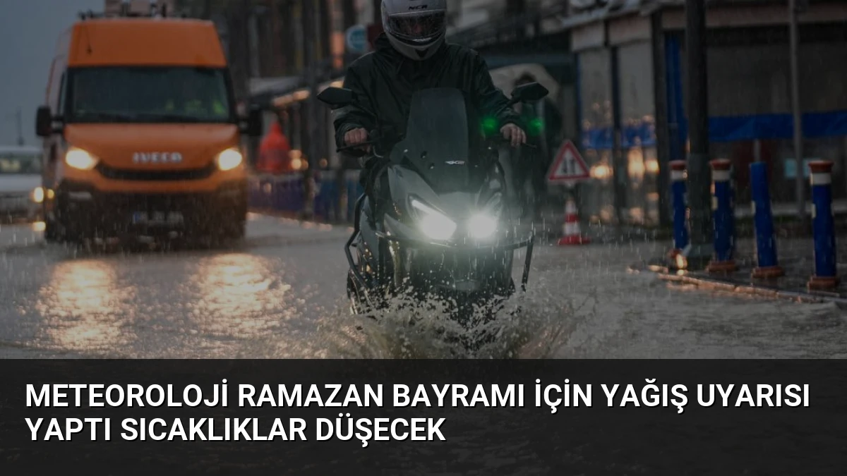 Meteoroloji Ramazan Bayramı İçin Yağış Uyarısı Yaptı Sıcaklıklar Düşecek
