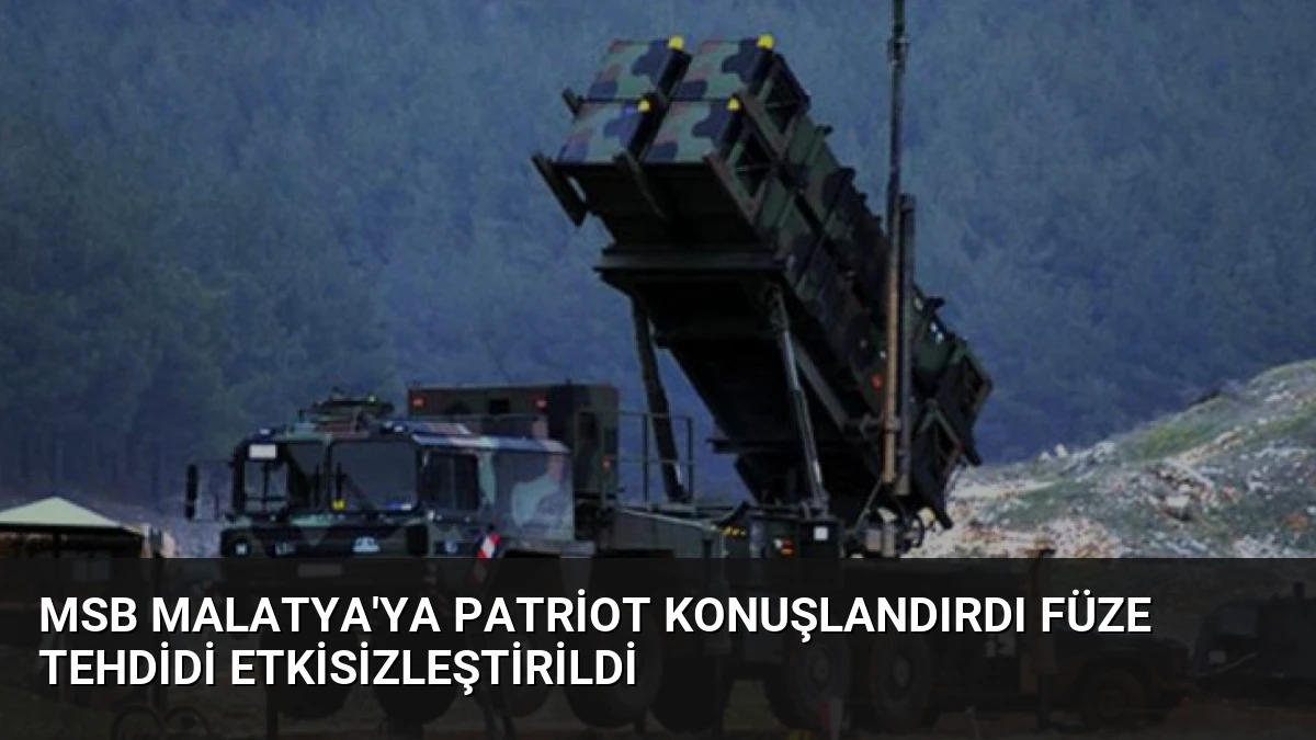 MSB Malatya’ya Patriot Konuşlandırdı Füze Tehdidi Etkisizleştirildi