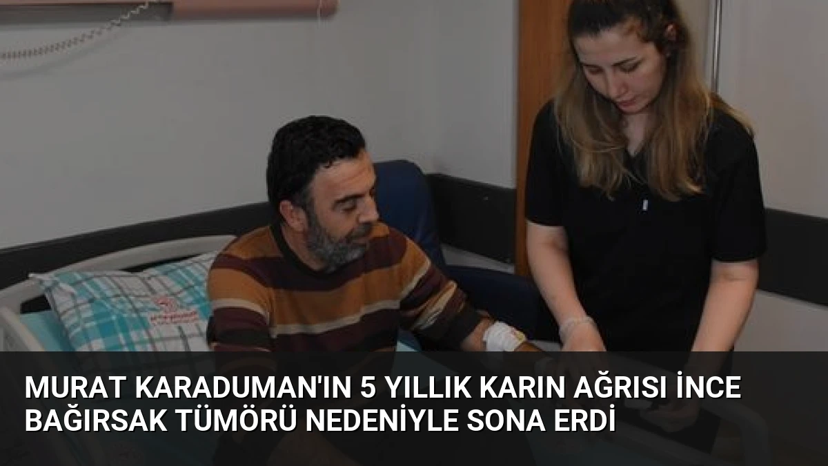 Murat Karaduman’ın 5 Yıllık Karın Ağrısı İnce Bağırsak Tümörü Nedeniyle Sona Erdi